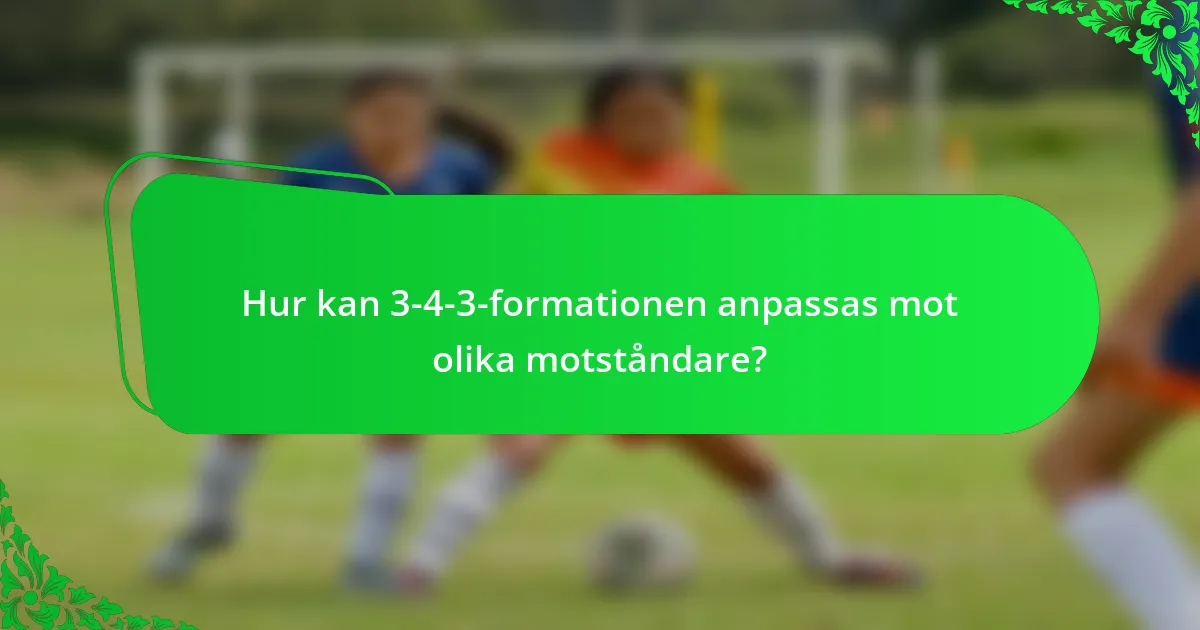 Hur kan 3-4-3-formationen anpassas mot olika motståndare?