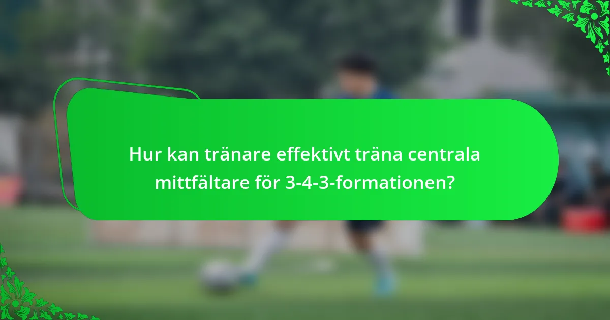 Hur kan tränare effektivt träna centrala mittfältare för 3-4-3-formationen?