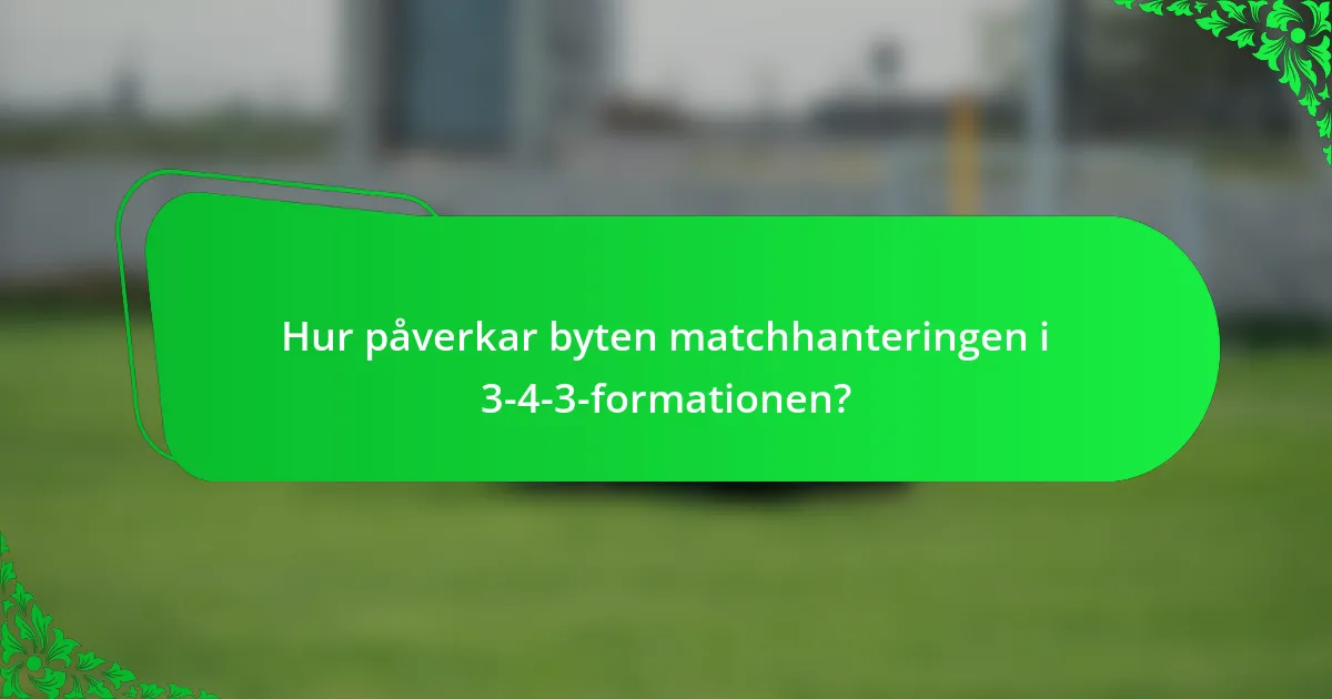 Hur påverkar byten matchhanteringen i 3-4-3-formationen?