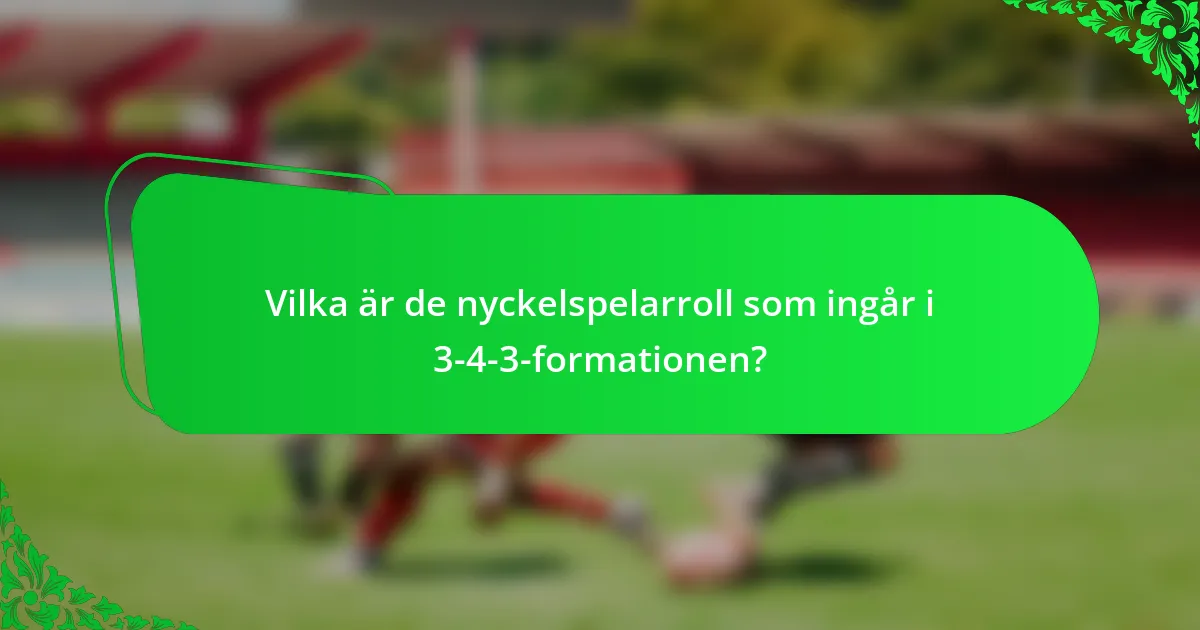 Vilka är de nyckelspelarroll som ingår i 3-4-3-formationen?