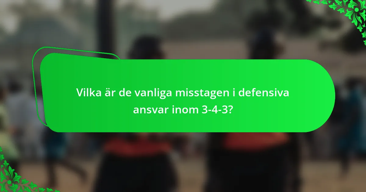 Vilka är de vanliga misstagen i defensiva ansvar inom 3-4-3?