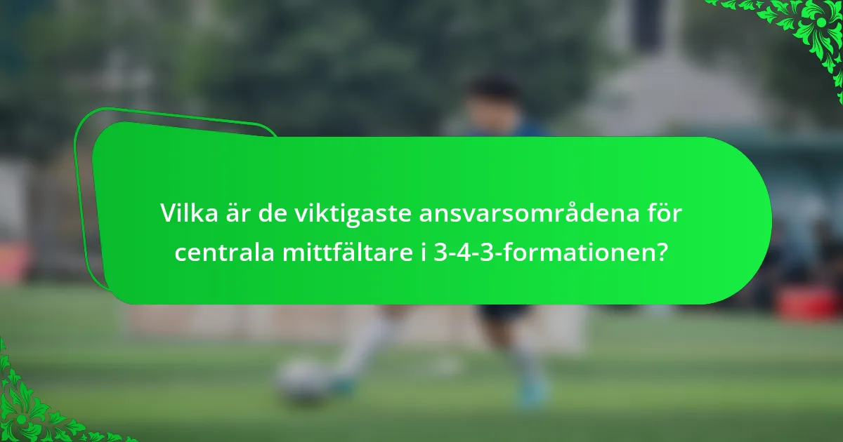Vilka är de viktigaste ansvarsområdena för centrala mittfältare i 3-4-3-formationen?