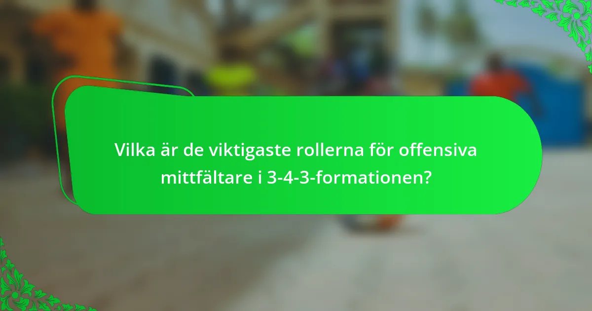 Vilka är de viktigaste rollerna för offensiva mittfältare i 3-4-3-formationen?
