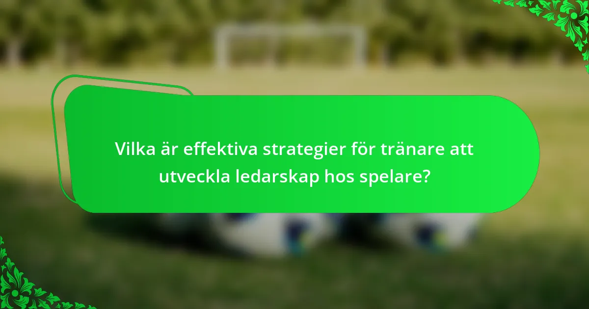 Vilka är effektiva strategier för tränare att utveckla ledarskap hos spelare?