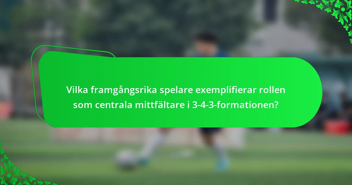 Vilka framgångsrika spelare exemplifierar rollen som centrala mittfältare i 3-4-3-formationen?