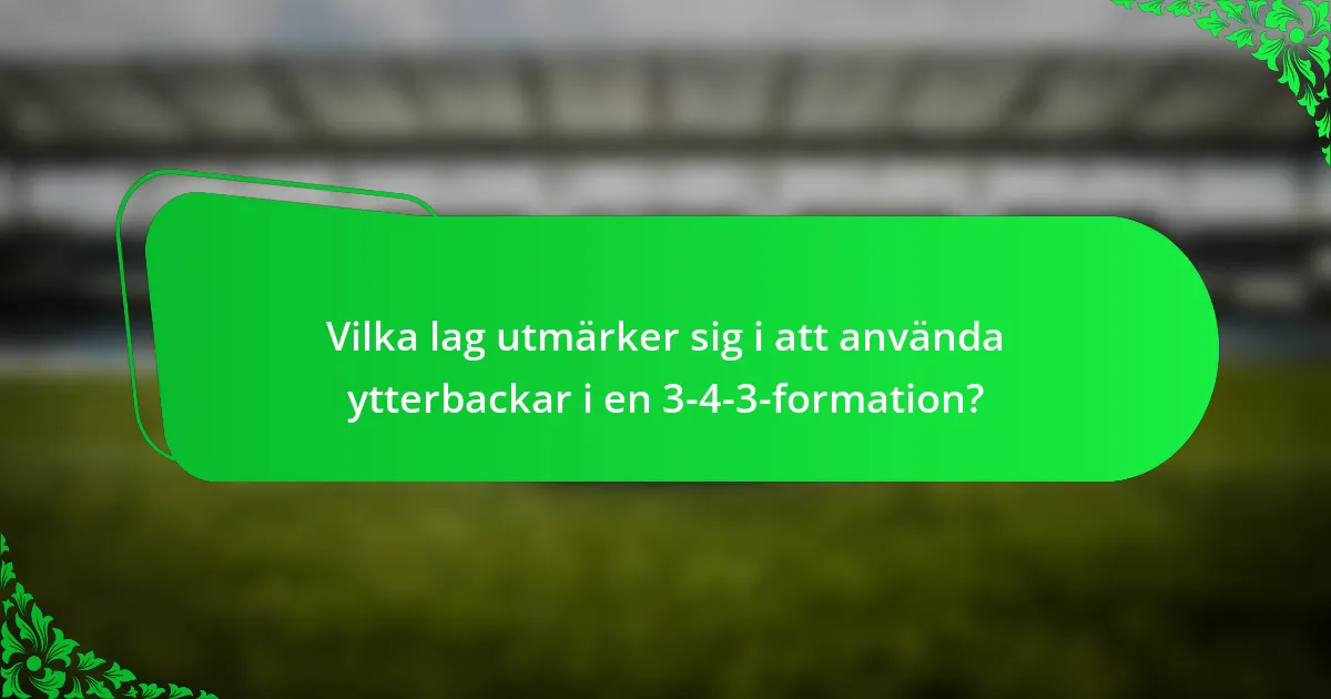 Vilka lag utmärker sig i att använda ytterbackar i en 3-4-3-formation?