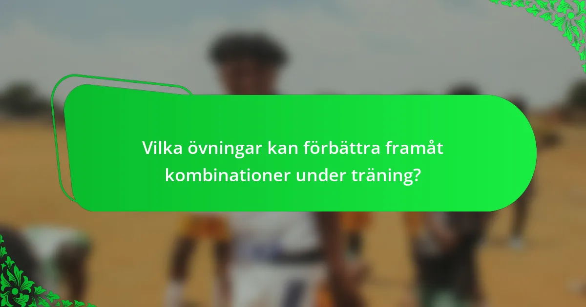 Vilka övningar kan förbättra framåt kombinationer under träning?