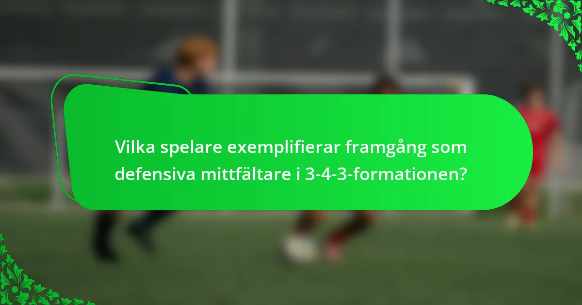 Vilka spelare exemplifierar framgång som defensiva mittfältare i 3-4-3-formationen?