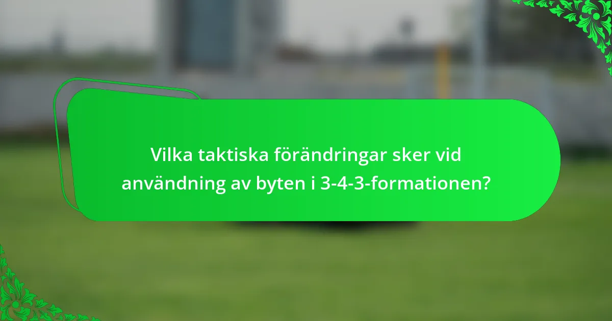 Vilka taktiska förändringar sker vid användning av byten i 3-4-3-formationen?